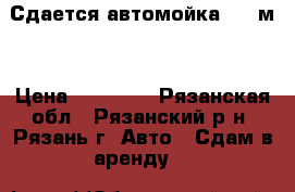Сдается автомойка, 72 м² › Цена ­ 40 000 - Рязанская обл., Рязанский р-н, Рязань г. Авто » Сдам в аренду   